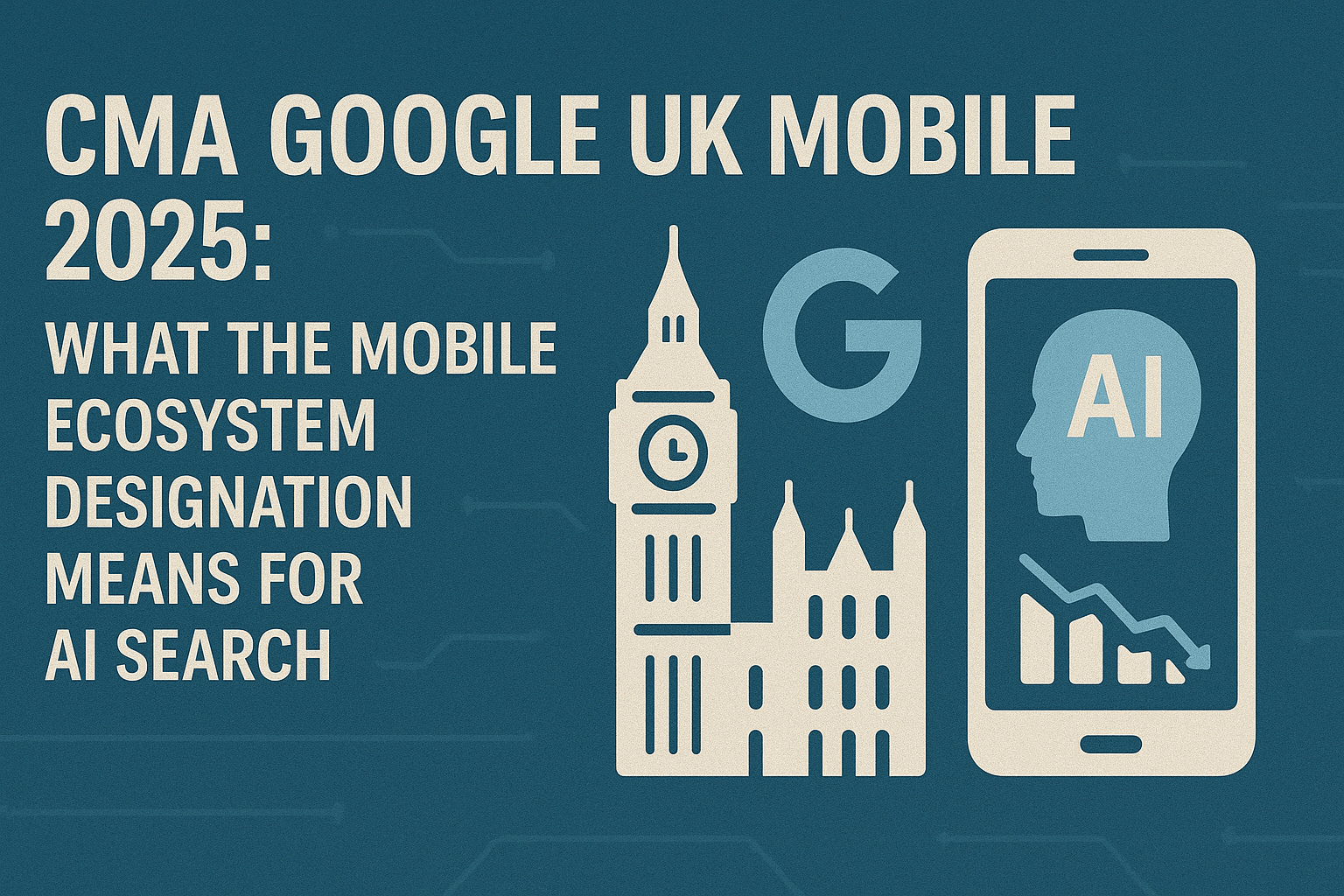 CMA Google UK Mobile 2025: What the Mobile Ecosystem Designation Means for AI Search