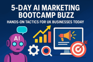 5-Day AI Marketing Bootcamp Buzz: Hands-On Tactics for UK Businesses Today